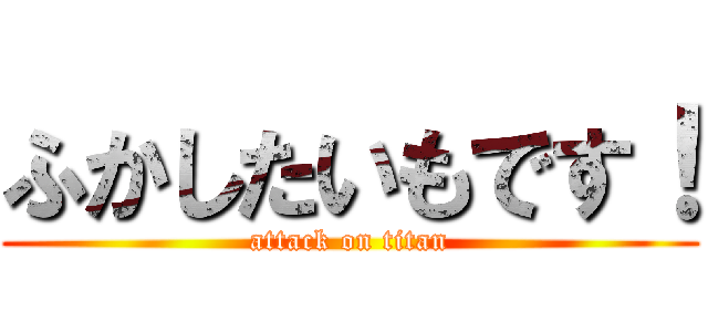 ふかしたいもです！ (attack on titan)