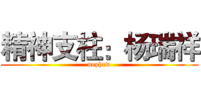 精神支柱：杨瑞祥 (nephew)