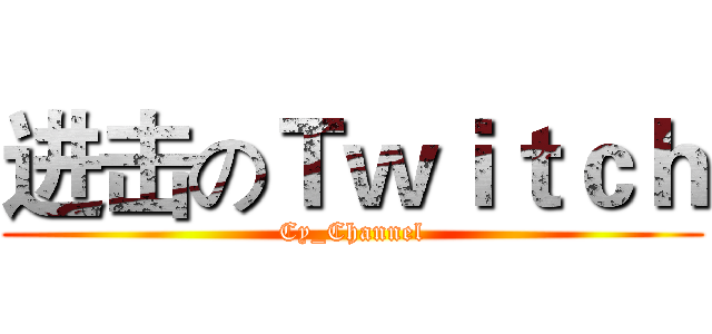 进击のＴｗｉｔｃｈ (Cy_Channel)