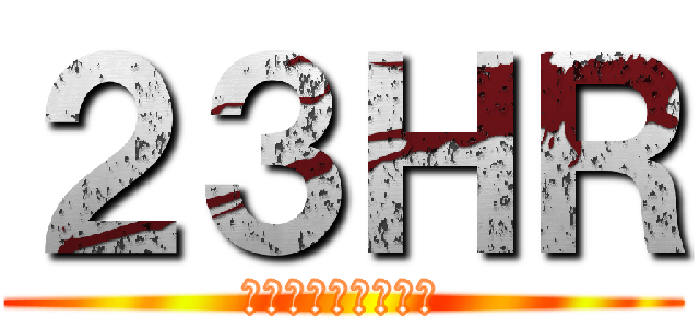 ２３ＨＲ (（とにかく賑やか）)