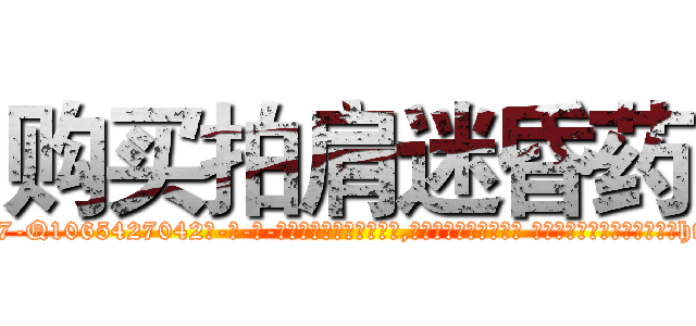 购买拍肩迷昏药 (购买拍肩迷昏药【电-话151x68344x817-Q1065427042元-吉-药-业】我们做的是长期生意,靠的是老客户长期支持 购买拍肩迷昏药在发表了一篇http://sngk.net/auJyvN

参考消息网我们做的是长期生意,靠的是老客户长期支持也许我们早该意识到，就连鲍勃·霍斯金斯（金球奖戏剧类电影男主角 
)