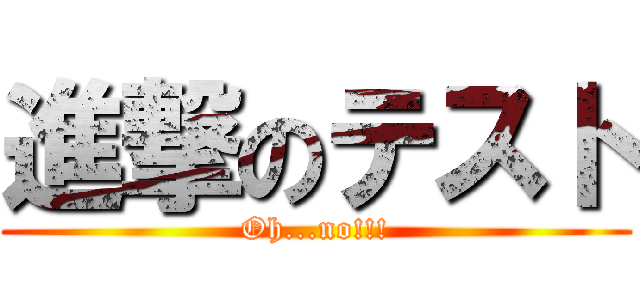 進撃のテスト (Oh...no!!!)