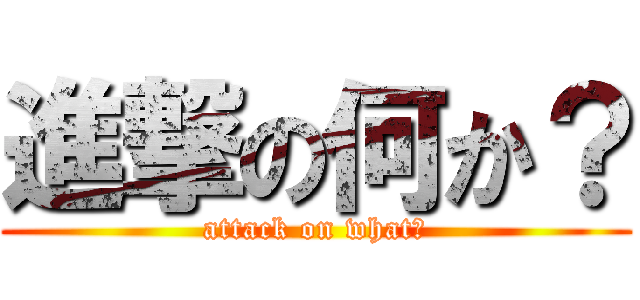 進撃の何か？ (attack on what?)