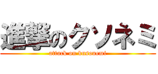 進撃のクソネミ (attack on kusonemi)