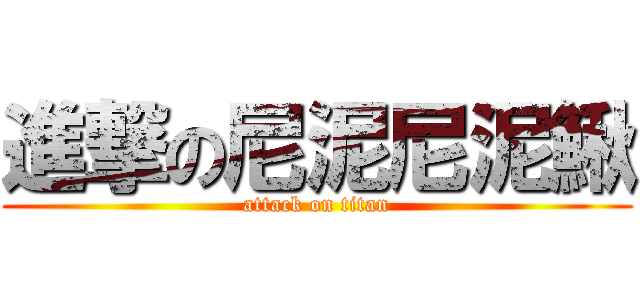 進撃の尼泥尼泥鰍 (attack on titan)