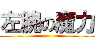 左腕の魔力 ()