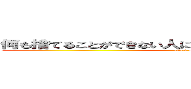 何も捨てることができない人には、何も変えることはできない (attack on titan)