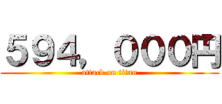 ５９４，０００円 (attack on titan)