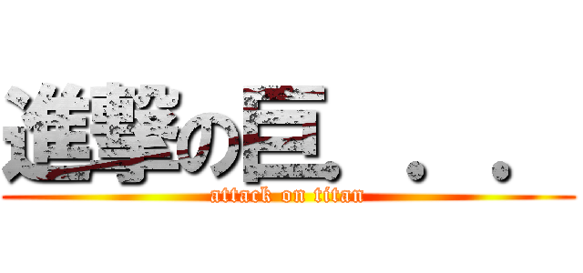 進撃の巨．．． (attack on titan)