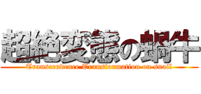 超絶変態の蝸牛 (Transcendence Transformation on snail)