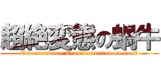 超絶変態の蝸牛 (Transcendence Transformation on snail)