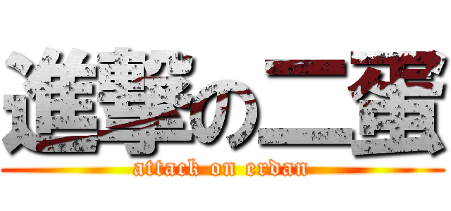 進撃の二蛋 (attack on erdan)