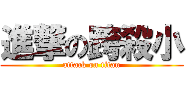 進撃の跨殺小 (attack on titan)