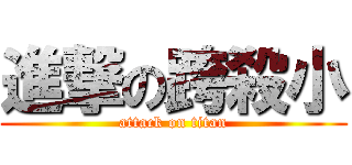進撃の跨殺小 (attack on titan)