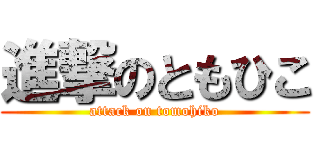 進撃のともひこ (attack on tomohiko)