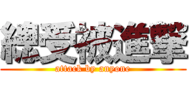 總受被進撃 (attack by anyone)