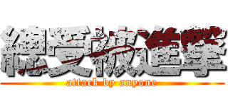 總受被進撃 (attack by anyone)