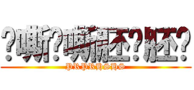 啊嘶啊嘶胚囉胚囉 (PRPRHSHS)