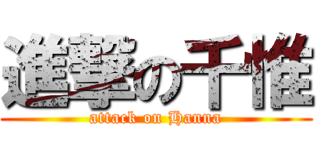 進撃の千惟 (attack on Hanna)