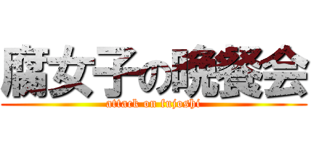 腐女子の晩餐会 (attack on fujoshi)