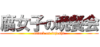 腐女子の晩餐会 (attack on fujoshi)