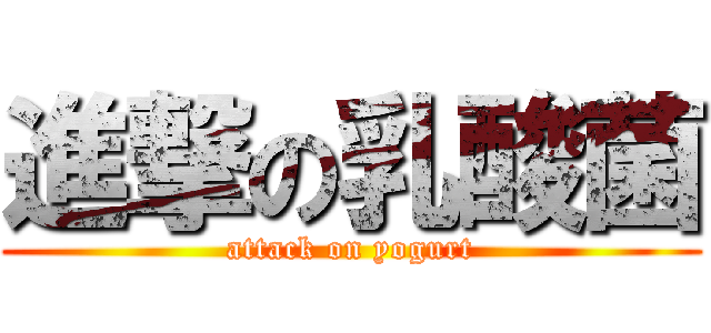 進撃の乳酸菌 (attack on yogurt)