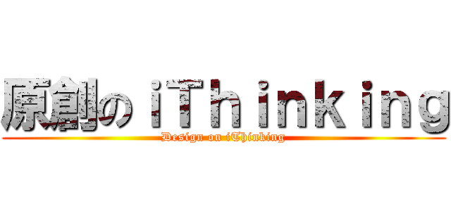 原創のｉＴｈｉｎｋｉｎｇ (Design on iThinking)