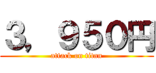 ３，９５０円 (attack on titan)