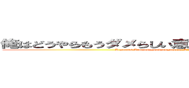俺はどうやらもうダメらしい意識が朦朧としてきたぜ．．． (I guess I'm no good anymore. I'm starting to lose consciousness...)