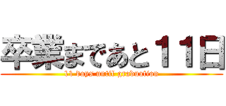 卒業まであと１１日 (11 days until graduation)