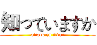 知っていますか (attack on titan)
