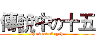 傳說中の十五 (the best of cysh)
