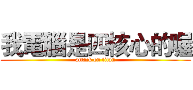 我電腦是四核心的喔 (attack on titan)