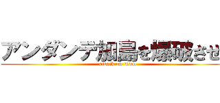 アンダンテ加島を爆破させる (attack on titan)