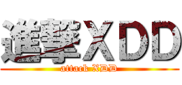 進撃ＸＤＤ (attack XDD)