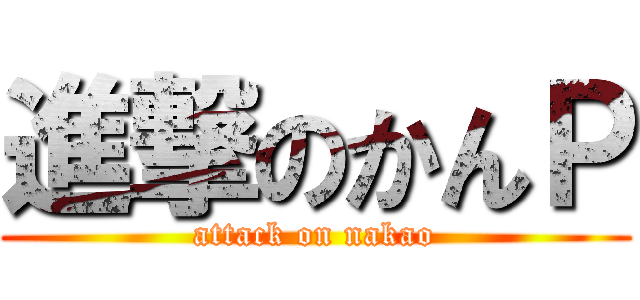 進撃のかんＰ (attack on nakao)