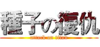 種子の復仇 (attack on titan)