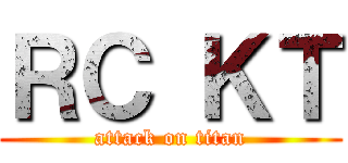 ＲＣ ＫＴ (attack on titan)