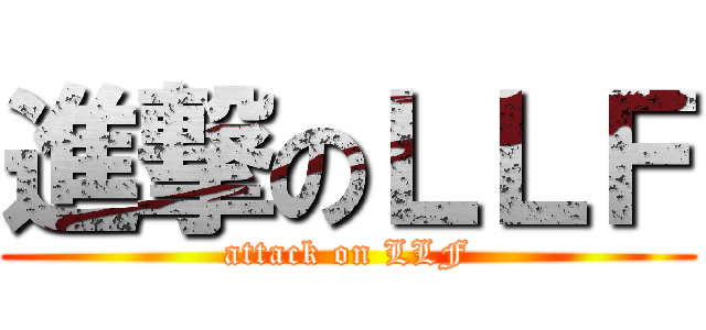 進撃のＬＬＦ (attack on LLF)
