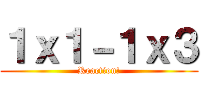 １ｘ１－１ｘ３ (Reaction!)