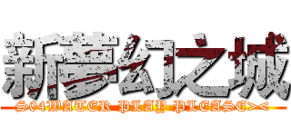 新夢幻之城 (S04WATER PLAY PLEASE><)