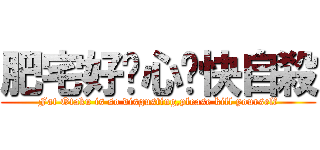 肥宅好噁心ㄛ快自殺 (Fat Otaku is so disgusting,please kill yourself)