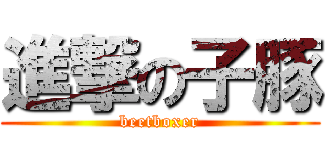 進撃の子豚 (beetboxer)