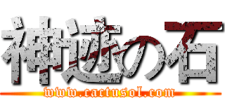 神迹の石 (www.cactusol.com)