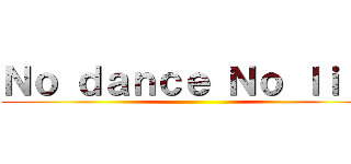 Ｎｏ ｄａｎｃｅ Ｎｏ ｌｉｆｅ ()