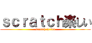 ｓｃｒａｔｃｈ楽しい (scratch is fun)