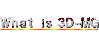 Ｗｈａｔ ｉｓ ３Ｄ－ＭＧ ()