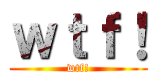 ｗｔｆ！ (wtf!)