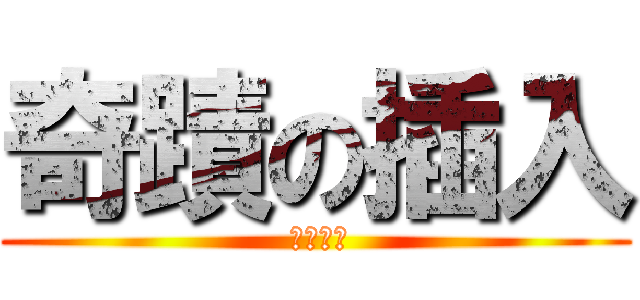 奇蹟の插入 ( 翔太不要)