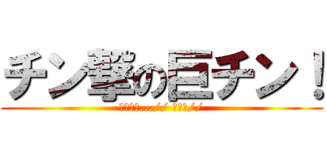 チン撃の巨チン！ (アタック...// おんっ//)